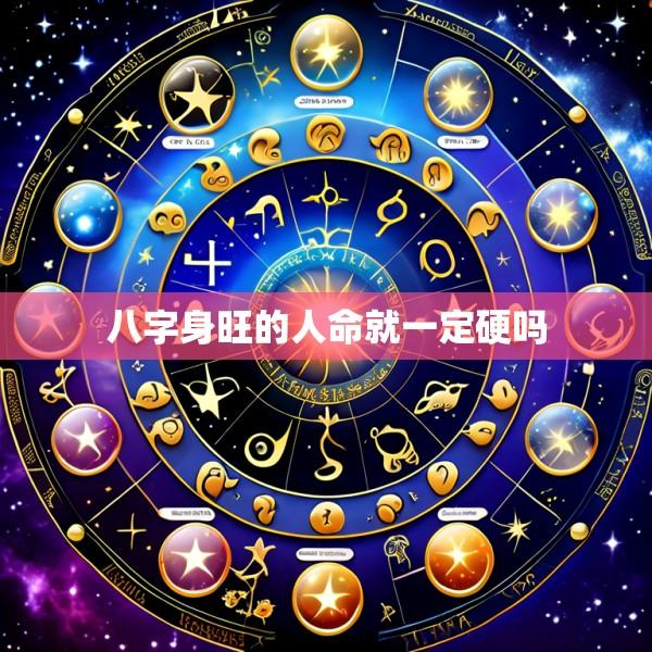 八字身旺的人命就一定硬吗