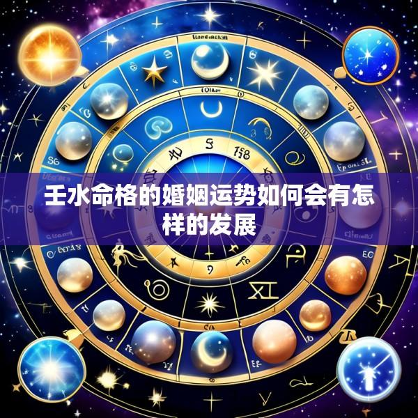 壬水命格的婚姻运势如何会有怎样的发展
