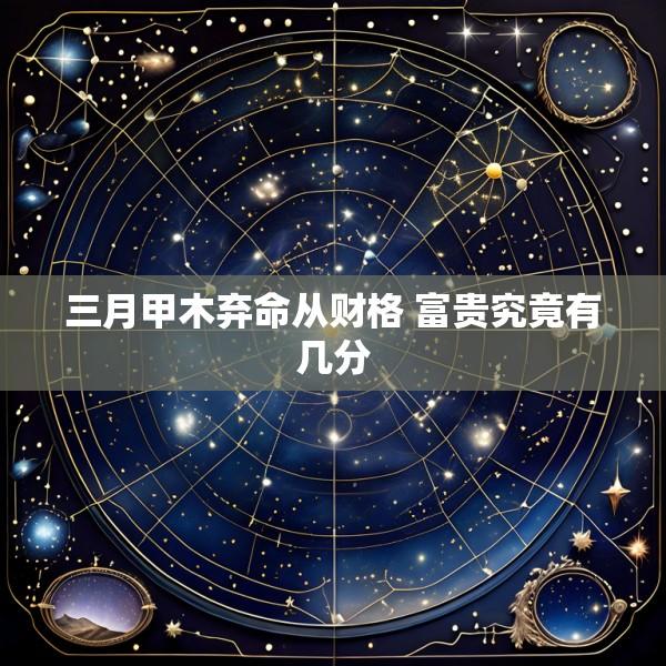 三月甲木弃命从财格 富贵究竟有几分