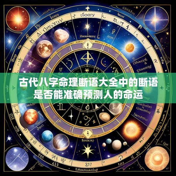 古代八字命理断语大全中的断语是否能准确预测人的命运