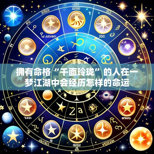拥有命格“千面玲珑”的人在一梦江湖中会经历怎样的命运