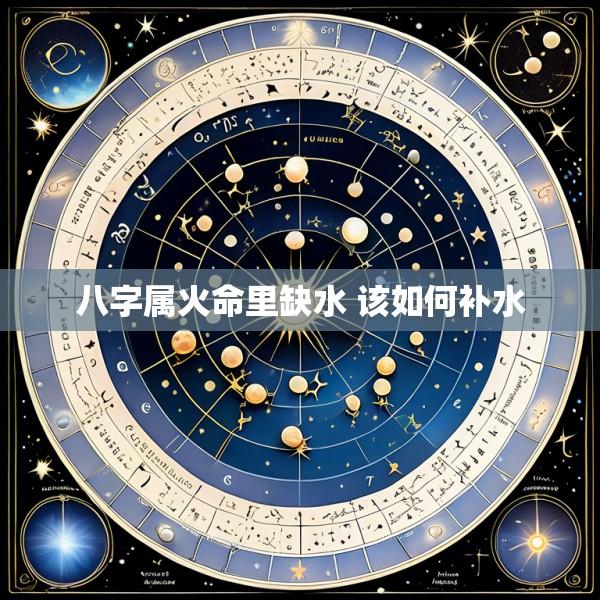 八字属火命里缺水 该如何补水