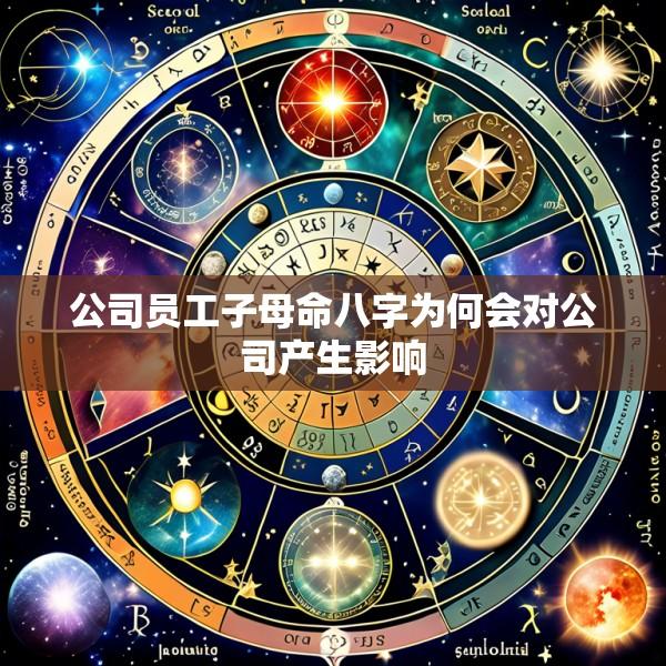 公司员工子母命八字为何会对公司产生影响