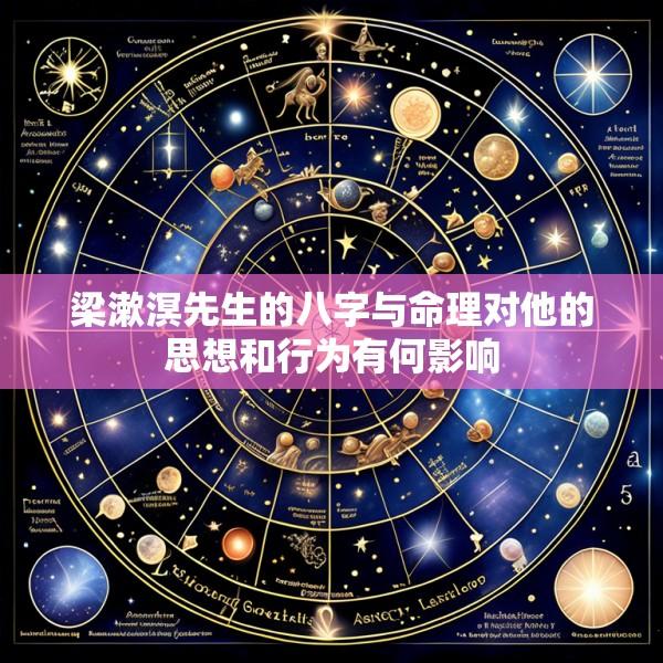 梁漱溟先生的八字与命理对他的思想和行为有何影响