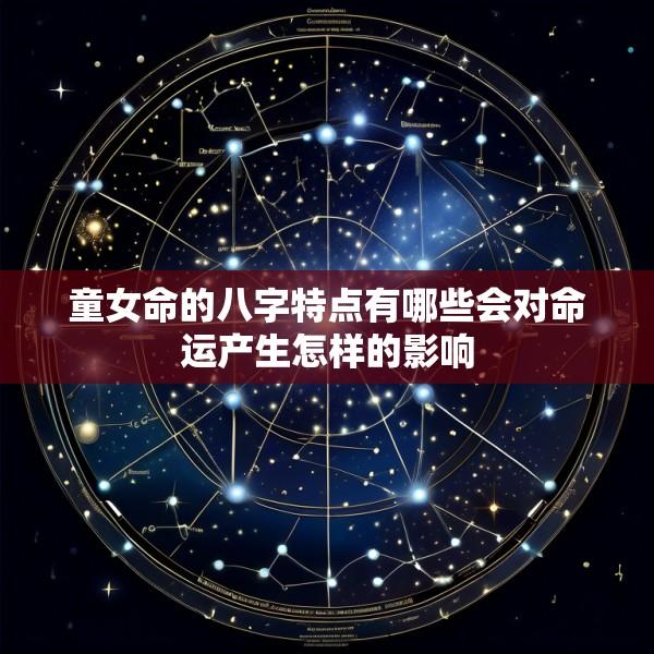 童女命的八字特点有哪些会对命运产生怎样的影响