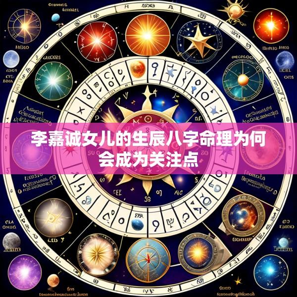李嘉诚女儿的生辰八字命理为何会成为关注点
