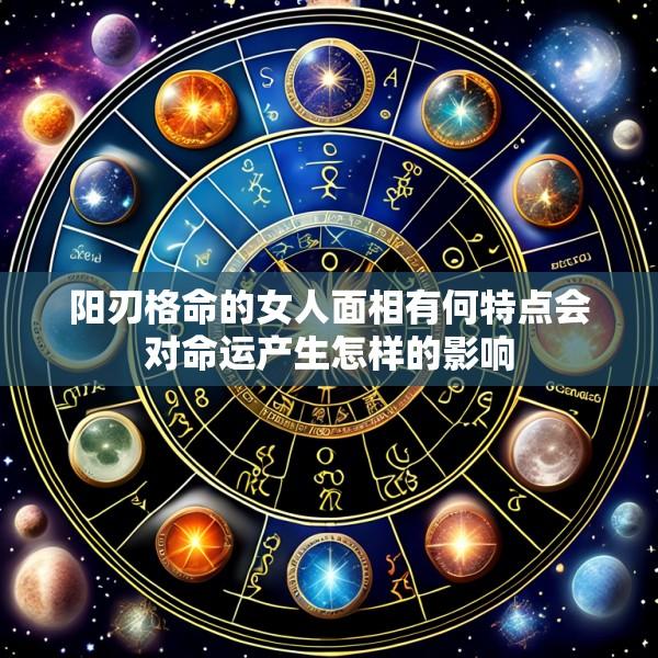 阳刃格命的女人面相有何特点会对命运产生怎样的影响