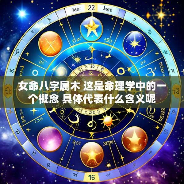 女命八字属木 这是命理学中的一个概念 具体代表什么含义呢