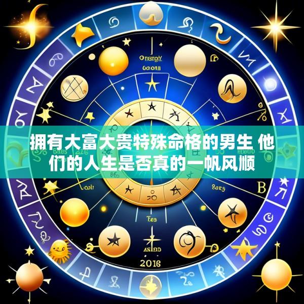 拥有大富大贵特殊命格的男生 他们的人生是否真的一帆风顺