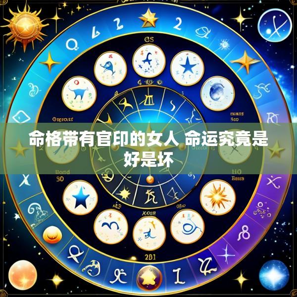 命格带有官印的女人 命运究竟是好是坏