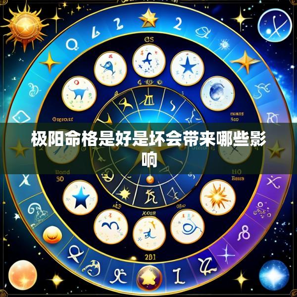 极阳命格是好是坏会带来哪些影响