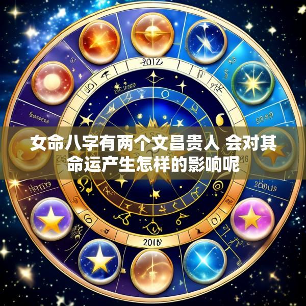 女命八字有两个文昌贵人 会对其命运产生怎样的影响呢
