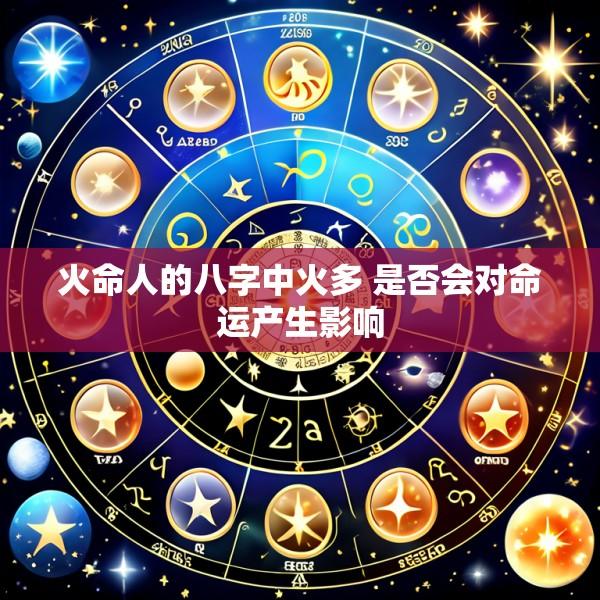 火命人的八字中火多 是否会对命运产生影响