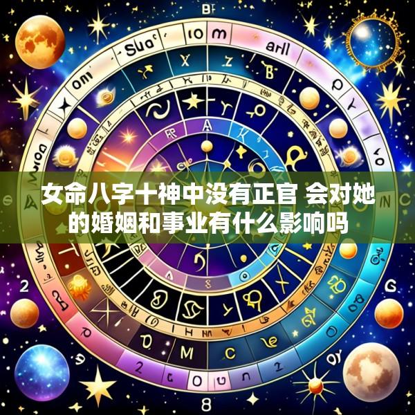 女命八字十神中没有正官 会对她的婚姻和事业有什么影响吗
