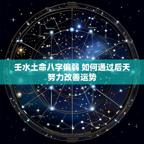 壬水土命八字偏弱 如何通过后天努力改善运势