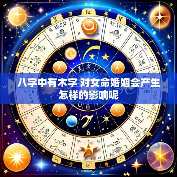 八字中有木字 对女命婚姻会产生怎样的影响呢
