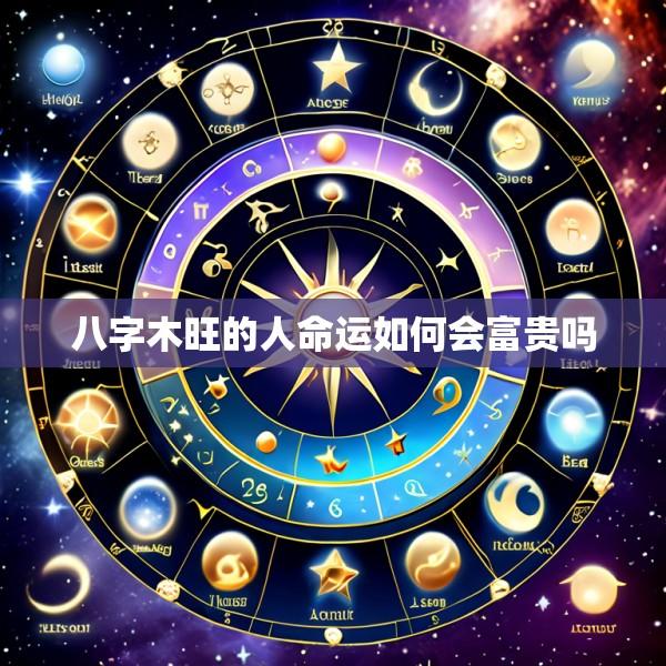 八字木旺的人命运如何会富贵吗