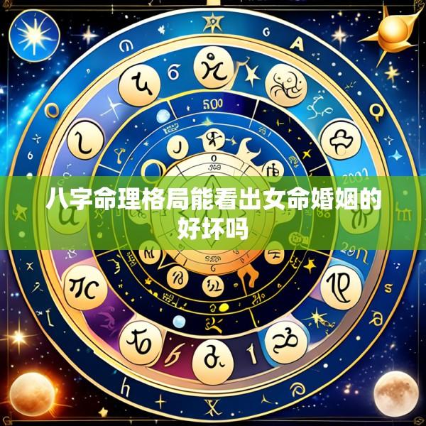 八字命理格局能看出女命婚姻的好坏吗