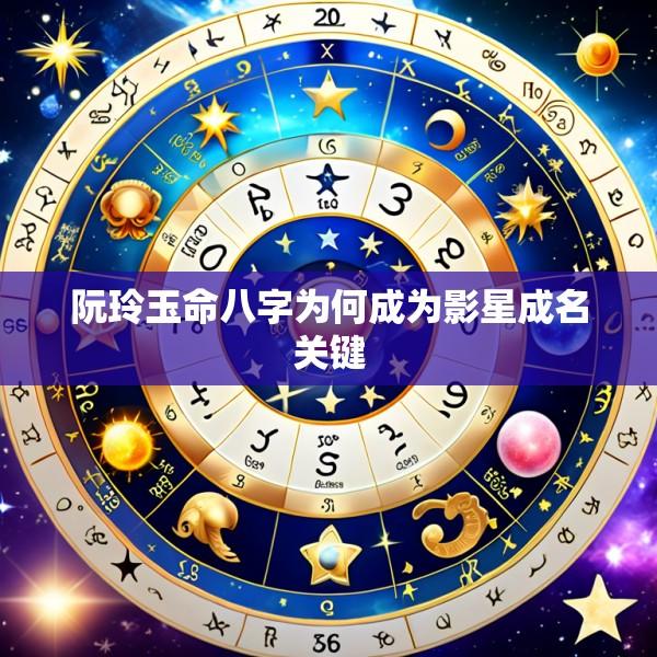 阮玲玉命八字为何成为影星成名关键
