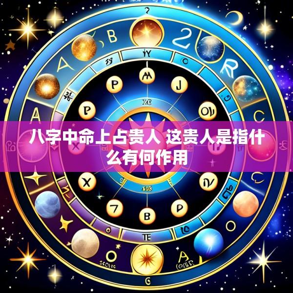八字中命上占贵人 这贵人是指什么有何作用