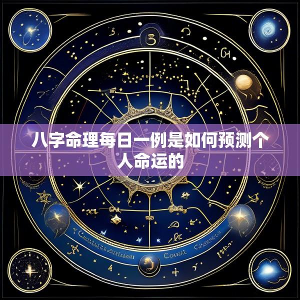 八字命理每日一例是如何预测个人命运的
