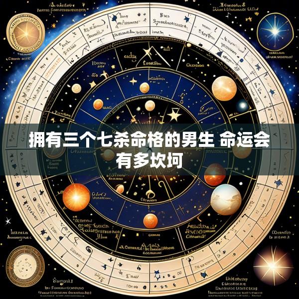 拥有三个七杀命格的男生 命运会有多坎坷