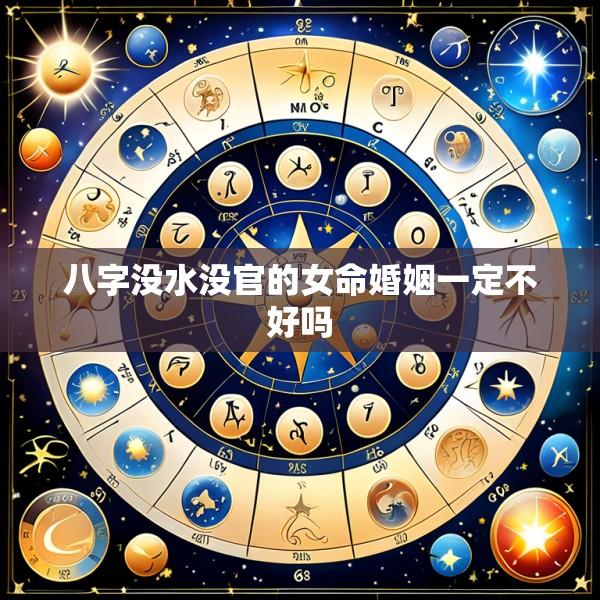 八字没水没官的女命婚姻一定不好吗