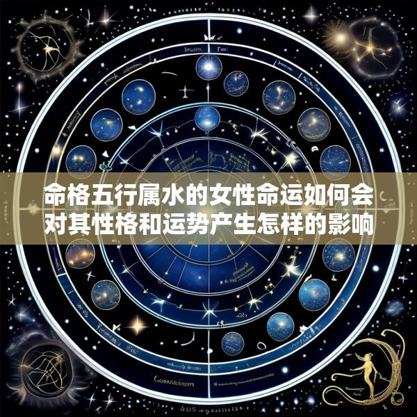 命格五行属水的女性命运如何会对其性格和运势产生怎样的影响