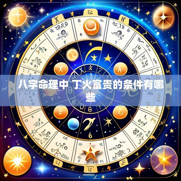 八字命理中 丁火富贵的条件有哪些