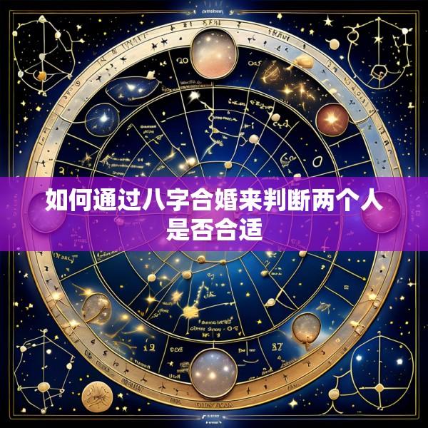 如何通过八字合婚来判断两个人是否合适