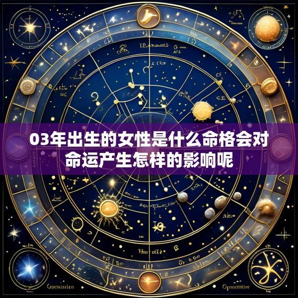 03年出生的女性是什么命格会对命运产生怎样的影响呢