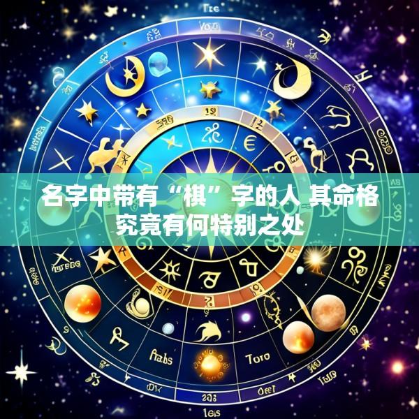 名字中带有“棋”字的人 其命格究竟有何特别之处