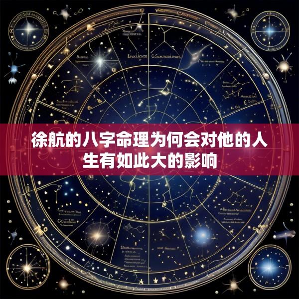 徐航的八字命理为何会对他的人生有如此大的影响