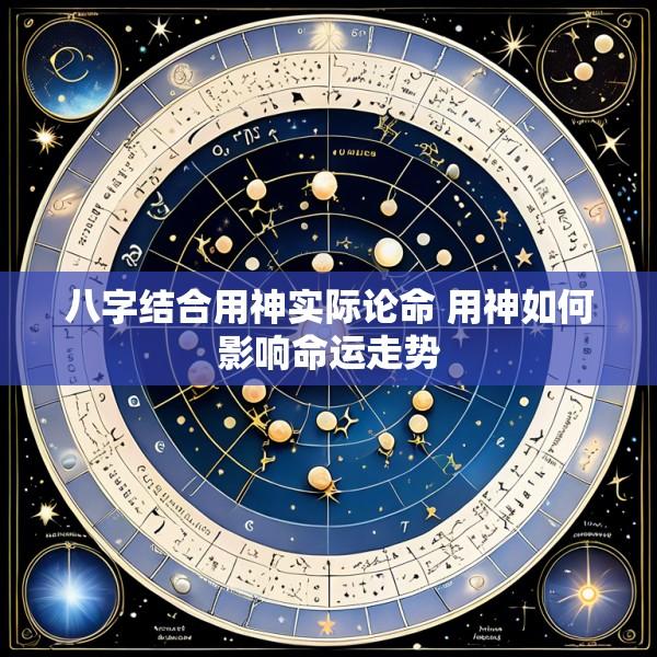 八字结合用神实际论命 用神如何影响命运走势