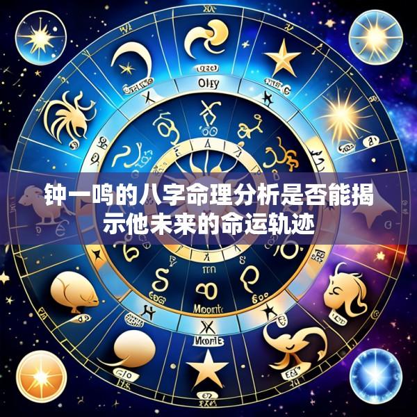 钟一鸣的八字命理分析是否能揭示他未来的命运轨迹