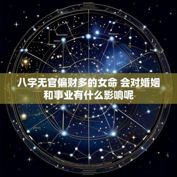 八字无官偏财多的女命 会对婚姻和事业有什么影响呢