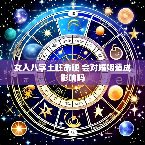 女人八字土旺命硬 会对婚姻造成影响吗