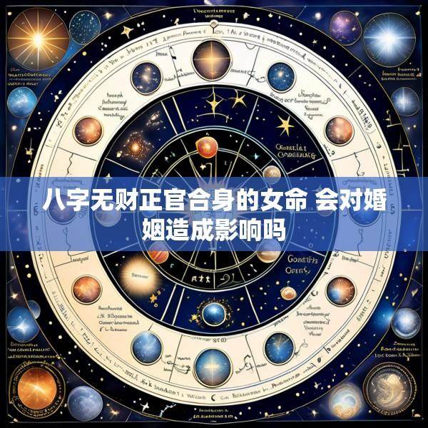 八字无财正官合身的女命 会对婚姻造成影响吗