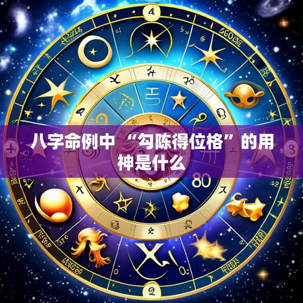 八字命例中 “勾陈得位格”的用神是什么