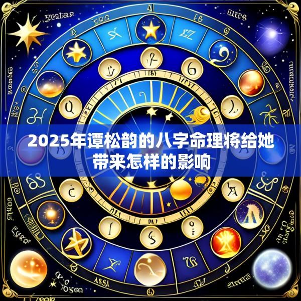 2025年谭松韵的八字命理将给她带来怎样的影响
