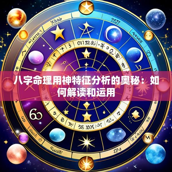 八字命理用神特征分析的奥秘：如何解读和运用