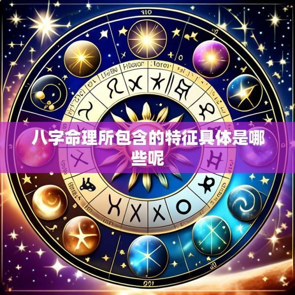 八字命理所包含的特征具体是哪些呢