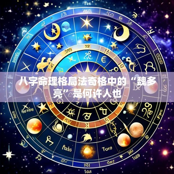 八字命理格局法奇格中的“魏多亮”是何许人也