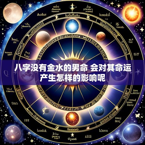 八字没有金水的男命 会对其命运产生怎样的影响呢