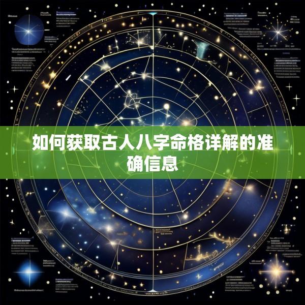 如何获取古人八字命格详解的准确信息