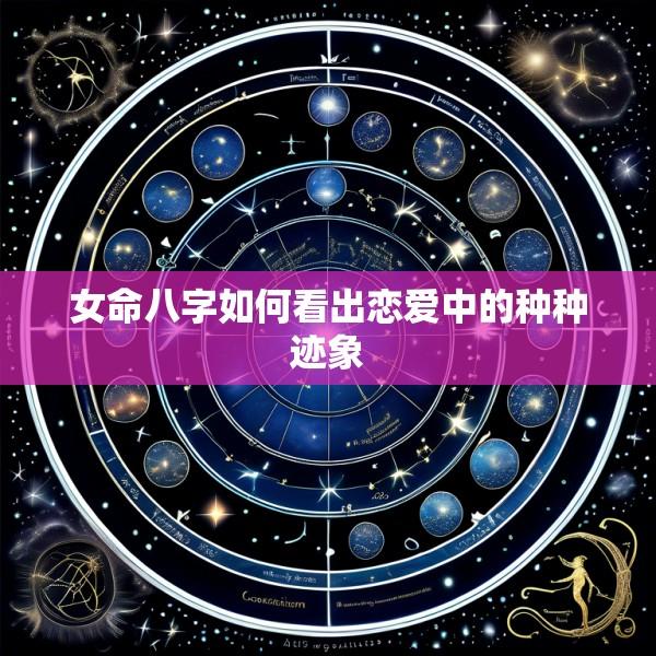 女命八字如何看出恋爱中的种种迹象
