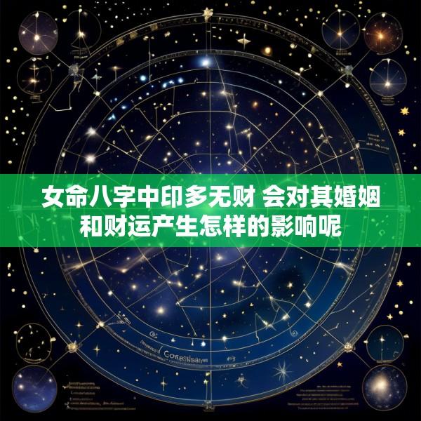 女命八字中印多无财 会对其婚姻和财运产生怎样的影响呢