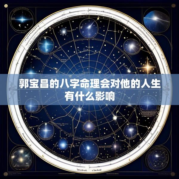 郭宝昌的八字命理会对他的人生有什么影响