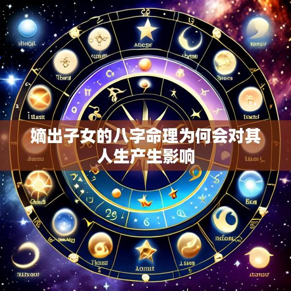 嫡出子女的八字命理为何会对其人生产生影响