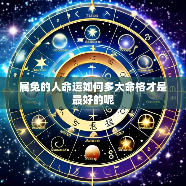 属兔的人命运如何多大命格才是最好的呢